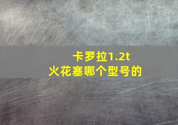 卡罗拉1.2t火花塞哪个型号的