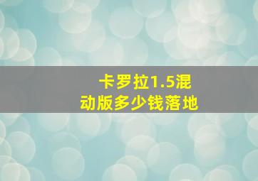 卡罗拉1.5混动版多少钱落地