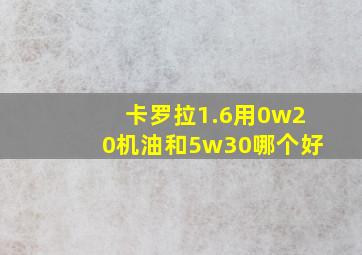 卡罗拉1.6用0w20机油和5w30哪个好