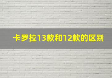 卡罗拉13款和12款的区别