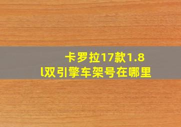 卡罗拉17款1.8l双引擎车架号在哪里