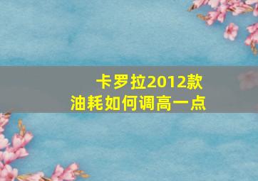 卡罗拉2012款油耗如何调高一点