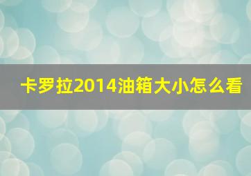 卡罗拉2014油箱大小怎么看