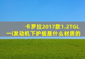 卡罗拉2017款1.2TGL一i发动机下护板是什么材质的