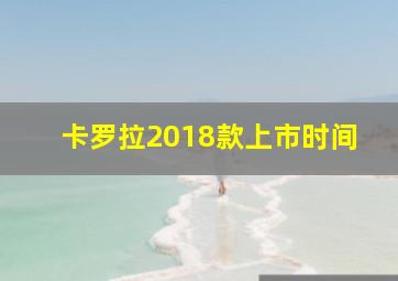 卡罗拉2018款上市时间