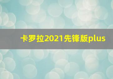 卡罗拉2021先锋版plus