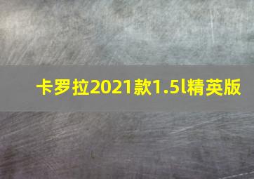 卡罗拉2021款1.5l精英版