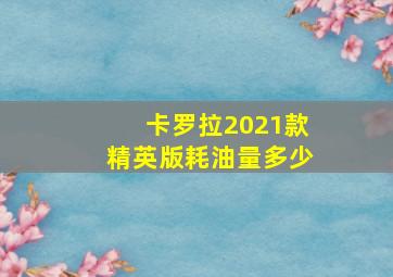 卡罗拉2021款精英版耗油量多少