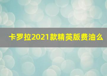 卡罗拉2021款精英版费油么