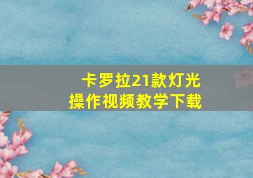 卡罗拉21款灯光操作视频教学下载