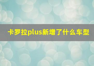 卡罗拉plus新增了什么车型