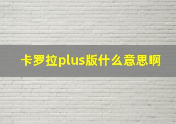 卡罗拉plus版什么意思啊