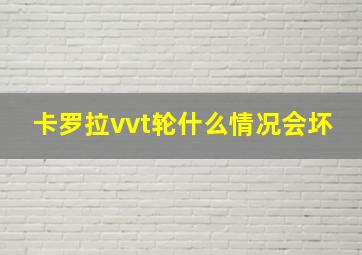 卡罗拉vvt轮什么情况会坏