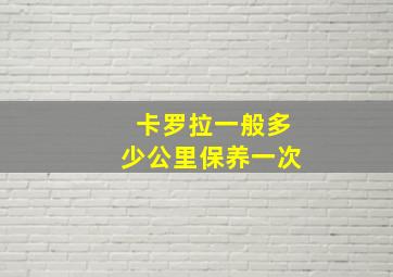 卡罗拉一般多少公里保养一次