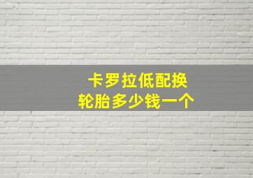 卡罗拉低配换轮胎多少钱一个