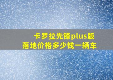 卡罗拉先锋plus版落地价格多少钱一辆车