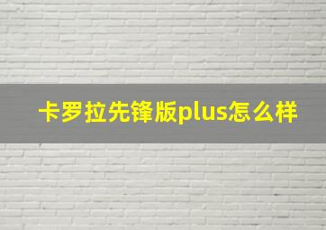 卡罗拉先锋版plus怎么样