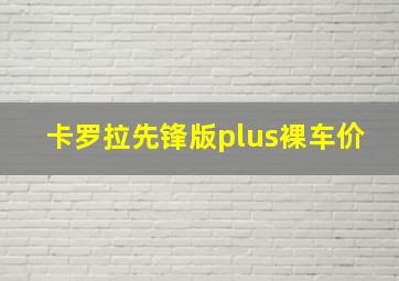 卡罗拉先锋版plus裸车价