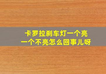 卡罗拉刹车灯一个亮一个不亮怎么回事儿呀