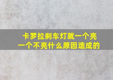 卡罗拉刹车灯就一个亮一个不亮什么原因造成的