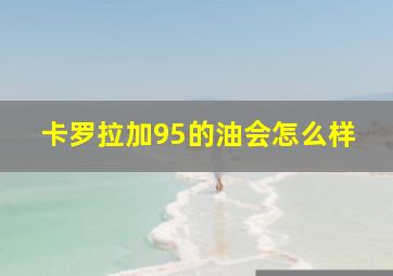 卡罗拉加95的油会怎么样