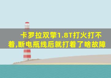 卡罗拉双擎1.8T打火打不着,断电瓶线后就打着了啥故障