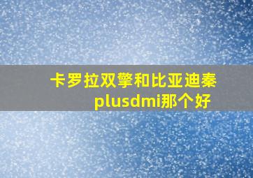 卡罗拉双擎和比亚迪秦plusdmi那个好