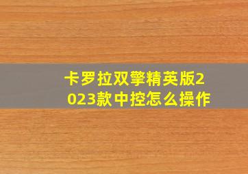 卡罗拉双擎精英版2023款中控怎么操作