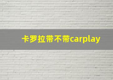 卡罗拉带不带carplay