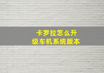 卡罗拉怎么升级车机系统版本