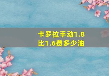 卡罗拉手动1.8比1.6费多少油