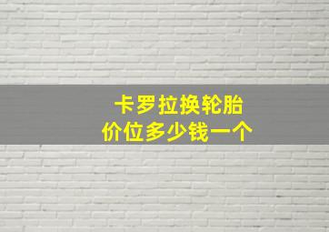 卡罗拉换轮胎价位多少钱一个