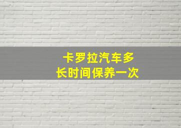 卡罗拉汽车多长时间保养一次