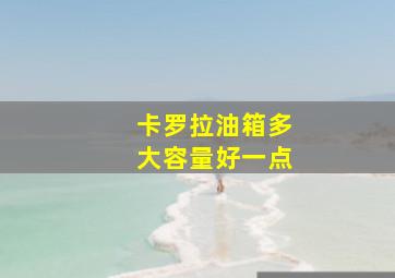 卡罗拉油箱多大容量好一点