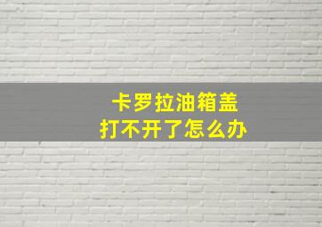 卡罗拉油箱盖打不开了怎么办