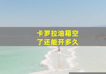 卡罗拉油箱空了还能开多久