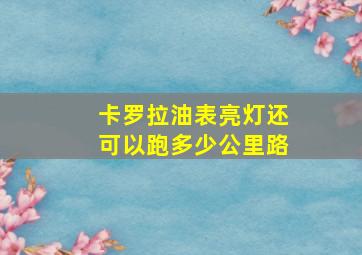 卡罗拉油表亮灯还可以跑多少公里路