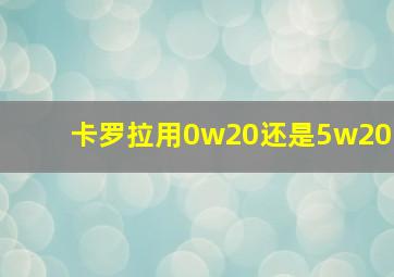 卡罗拉用0w20还是5w20