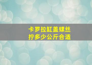 卡罗拉缸盖螺丝拧多少公斤合适