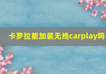 卡罗拉能加装无线carplay吗