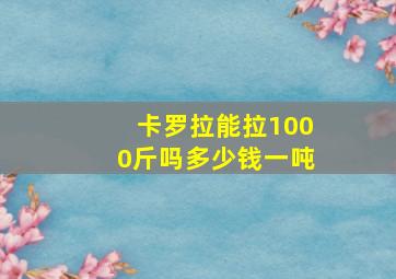 卡罗拉能拉1000斤吗多少钱一吨