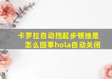 卡罗拉自动挡起步顿挫是怎么回事hola自动关闭