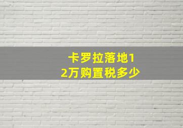 卡罗拉落地12万购置税多少