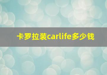 卡罗拉装carlife多少钱