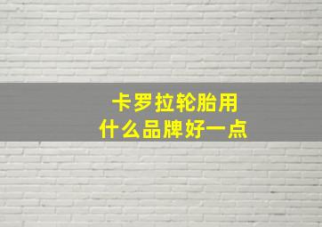 卡罗拉轮胎用什么品牌好一点