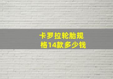 卡罗拉轮胎规格14款多少钱