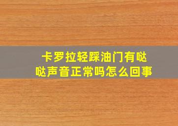 卡罗拉轻踩油门有哒哒声音正常吗怎么回事