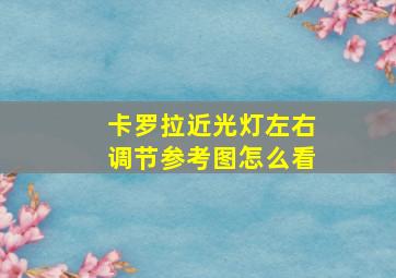 卡罗拉近光灯左右调节参考图怎么看