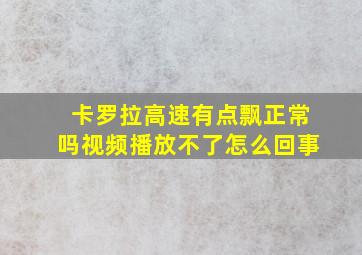 卡罗拉高速有点飘正常吗视频播放不了怎么回事