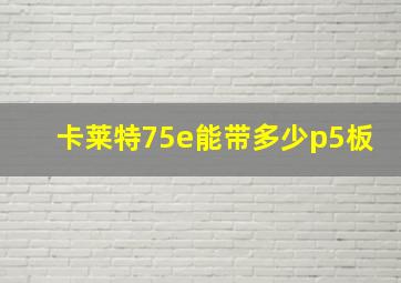 卡莱特75e能带多少p5板